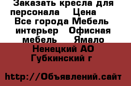 Заказать кресла для персонала  › Цена ­ 1 - Все города Мебель, интерьер » Офисная мебель   . Ямало-Ненецкий АО,Губкинский г.